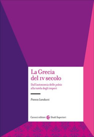 La Grecia del IV secolo. Dall'autonomia delle poleis alla tutela degli imperi Franca Landucci