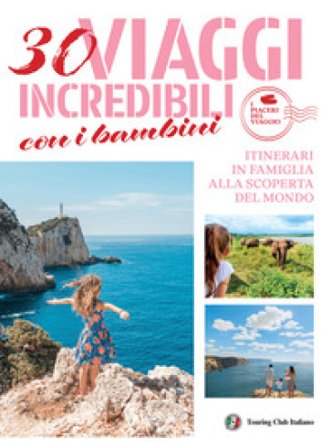 30 viaggi incredibili con i bambini. Itinerari in famiglia alla scoperta del mondo