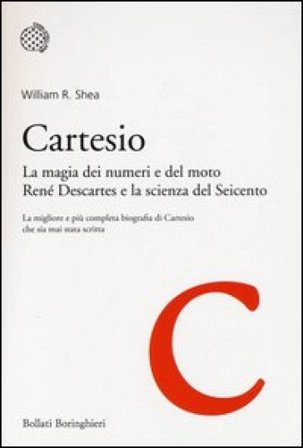 Cartesio. La magia dei numeri e del moto. René Descartes e la scienza del Seicento William R. Shea
