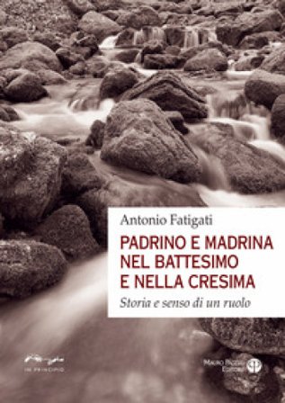 Padrino e madrina nel battesimo e nella cresima. Storia e senso di un ruolo Antonio Fatigati
