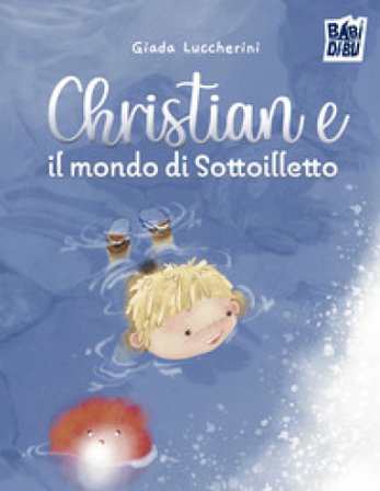 Christian e il mondo di Sottoilletto. Ediz. a colori Giada Luccherini