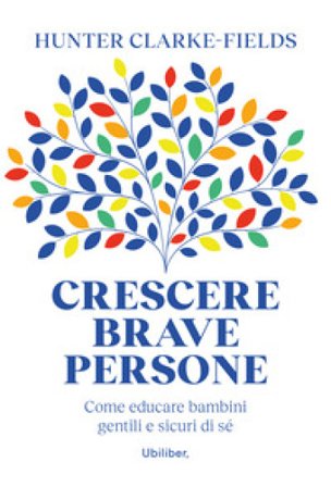Crescere brave persone. Come educare bambini gentili e sicuri di sé Hunter Clarke-Fields