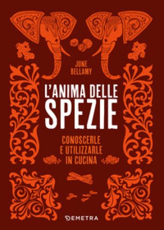 L'anima delle spezie. Conoscerle e utilizzarle in cucina June Bellamy