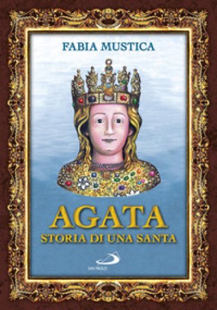 Agata. Storia di una santa Fabia Mustica