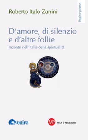 D'amore, di silenzio e d'altre follie. Incontri nell'Italia della spiritualità Roberto Italo Zanini