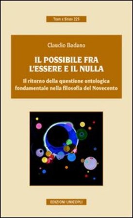 Il possibile tra l'essere e il nulla. Il ritorno della questione ontologica fondamentale nella filosofia del Novecento Claudio Badano