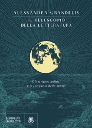 Il telescopio della letteratura. Gli scrittori italiani e la conquista dello spazio Alessandra Grandelis