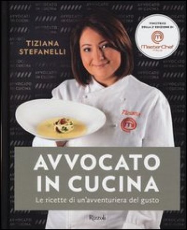 Avvocato in cucina. Le ricette di un'avventuriera in cucina Tiziana Stefanelli