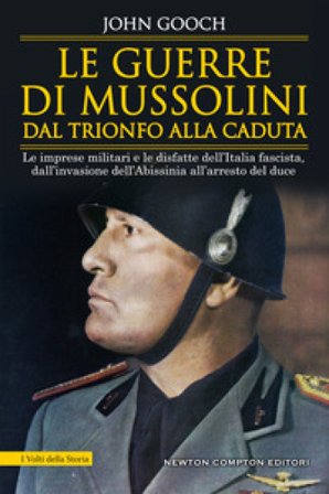 Le guerre di Mussolini dal trionfo alla caduta. Le imprese militari e le disfatte dell'Italia fascista, dall'invasione dell'Abissinia all'arresto del 