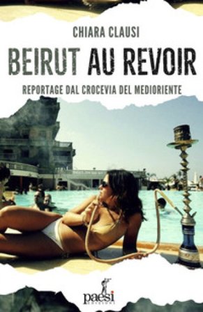 Beirut au revoir. Il crocevia del Medio Oriente tra bellezza e macerie Chiara Clausi