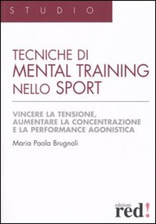Tecniche di mental training nello sport. Vincere la tensione, aumentare la concentrazione e la performance agonistica Maria Paola Brugnoli