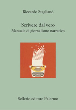 Scrivere dal vero. Manuale di giornalismo narrativo Riccardo Staglianò