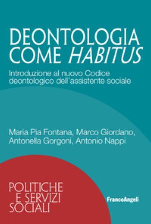 Deontologia come habitus. Introduzione al nuovo Codice deontologico dell'assistente sociale Maria Pia Fontana
