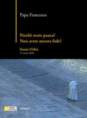 Perché avete paura? Non avete ancora fede? Statio Orbis 27 marzo 2020 Papa Francesco (Jorge Mario Bergoglio)