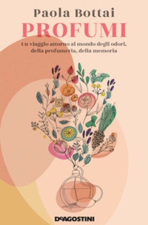 Profumi. Un viaggio attorno al mondo degli odori, della profumeria, della memoria Paola Bottai