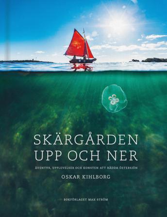 Skärgården upp och ner : äventyr, upplevelser och konsten att rädda Östersjön - Bok av Oskar Kihlborg - Inbunden