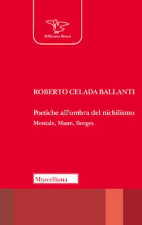 Poetiche all'ombra del nichilismo. Montale, Mann, Borges Roberto Celada Ballanti
