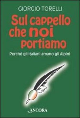 Sul cappello che noi portiamo. Perché gli italiani amano gli alpini Giorgio Torelli