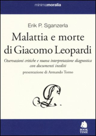 Malattia e morte di Giacomo Leopardi. Osservazioni critiche e nuova interpretazione diagnostica con documenti inediti Erik P. Sganzerla
