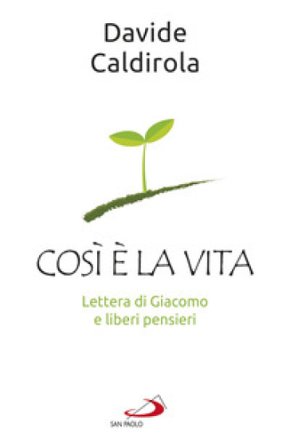 Così è la vita. Lettera di Giacomo e liberi pensieri Davide Caldirola