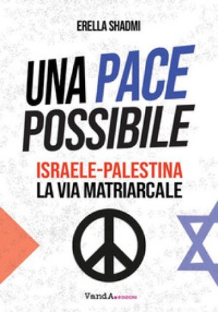 Una pace possibile. Israele-Palestina, la via matriarcale Erella Shadmi