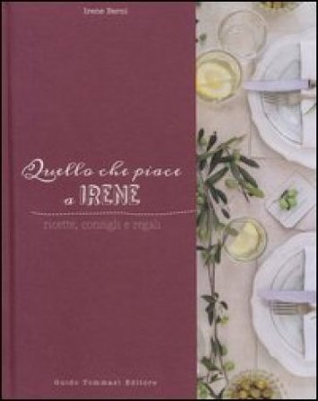 Quello che piace a Irene. Ricette, consigli e regali Irene Berni