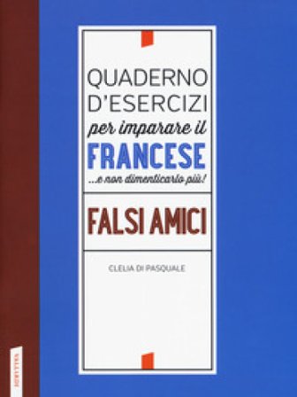 Quaderno d'esercizi per imparare il francese ...e non dimenticarlo più! Falsi amici Clelia Di Pasquale