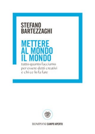 Mettere al mondo il mondo. Tutto quanto facciamo per essere detti creativi e chi ce lo fa fare Stefano Bartezzaghi