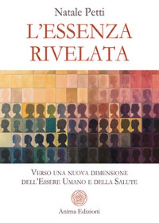 L'essenza rivelata. Verso una nuova dimensione dell'essere umano e della salute Natale Petti