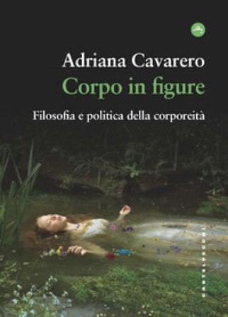 Corpo in figure. Filosofia e politica della corporeità Adriana Cavarero