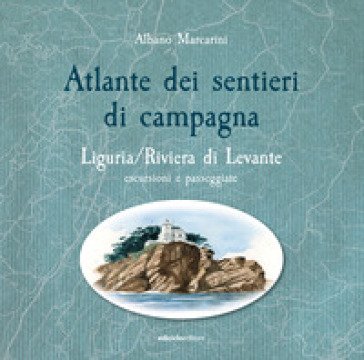 Atlante dei sentieri di campagna. Liguria, Riviera di Levante. Escursioni e passeggiate Albano Marcarini