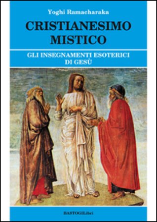 Cristianesimo mistico. Gli insegnamenti esoterici di Gesù Yogi Ramacharaka