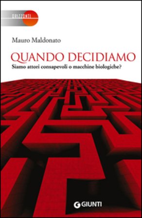 Quando decidiamo. Siamo attori consapevoli o macchine biologiche? Mauro Maldonato