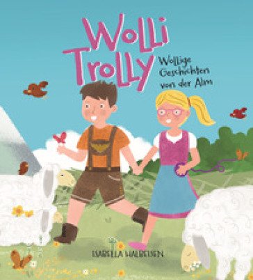 Wolli Trolly. Wollige Geschichten von der Alm. Ediz. illustrata Isabella Halbeisen