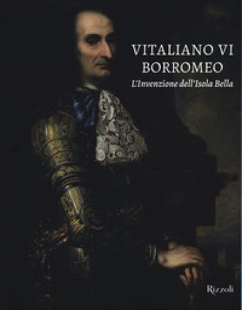Vitaliano VI Borromeo. L'invenzione dell'Isola Bella. Ediz. a colori