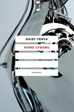 Homo cyborg. Il corpo postumano tra realtà e fantascienza Naief Yehya