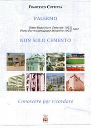 Palermo. Non solo cemento. Conoscere per ricordare. Piano regolatore 1962. Piano particolareggiato esecutivo 1993-2002. Ediz. illustrata Francesco 
