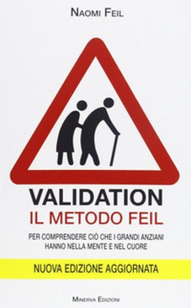 Validation. Il metodo Feil. Per comprendere ciò che i grandi anziani fanno nella mente e nel cuore Naomi Feil