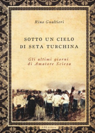 Sotto un cielo di seta turchina. Gli ultimi giorni di Amatore Sciesa Rino Gualtieri
