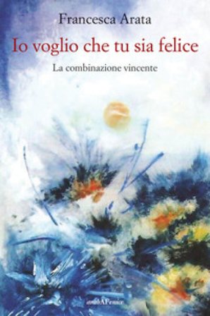 Io voglio che tu sia felice. La combinazione vincente Francesca Arata