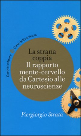 La strana coppia. Il rapporto mente-cervello da Cartesio alle neuroscienze Piergiorgio Strata