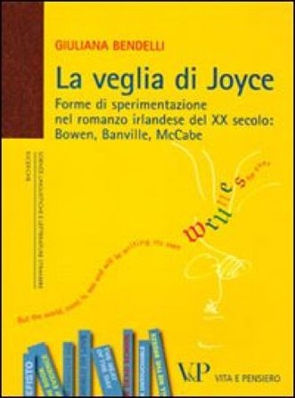 La veglia di Joyce. Forme di sperimentazione nel romanzo irlandese del XX secolo: Bowen, Banville, McCabe Giuliana Bendelli