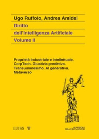 Diritto dell'intelligenza artificiale. Vol. 2: Proprietà industriale e intellettuale. CorpTech. Giustizia predittiva. Transumanesimo. AI generativa. 