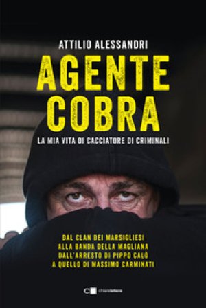 Agente Cobra. La mia vita da cacciatore di criminali Attilio Alessandri