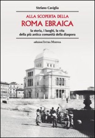 Alla scoperta della Roma ebraica. La storia, i luoghi, la vita della più antica comunità della diaspora Stefano Caviglia
