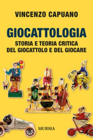 Giocattologia. Storia e teoria critica del giocattolo e del giocare Vincenzo Capuano