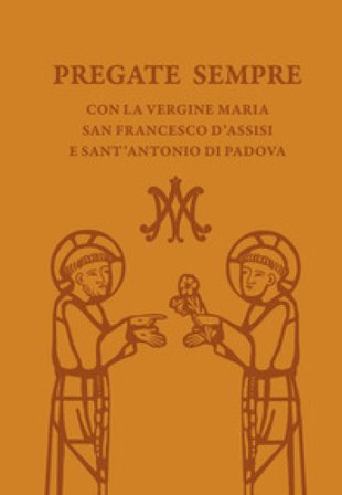 Pregate sempre con la Vergine Maria, san Francesco d'Assisi e sant'Antonio di Padova