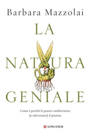 La natura geniale. Come e perché le piante cambieranno (e salveranno) il pianeta Barbara Mazzolai