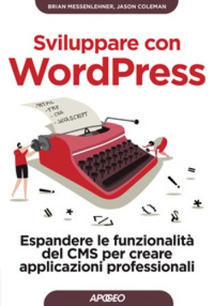 Sviluppare con WordPress. Espandere le funzionalità del CMS per creare applicazioni professionali Brian Messenlehner