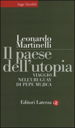 Il paese dell'utopia. Viaggio nell'Uruguay di Pepe Mujica Leonardo Martinelli